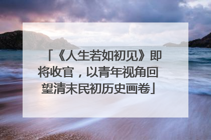 《人生若如初见》即将收官，以青年视角回望清末民初历史画卷