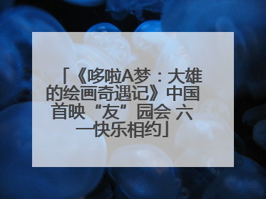 《哆啦A梦：大雄的绘画奇遇记》中国首映“友”园会 六一快乐相约