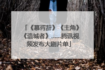 《慕胥辞》《主角》《造城者》……腾讯视频发布大剧片单