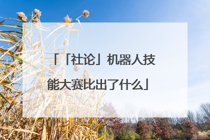 「社论」机器人技能大赛比出了什么
