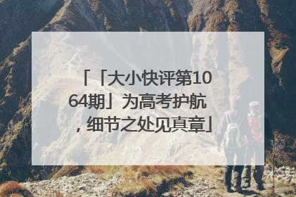 「大小快评第1064期」为高考护航，细节之处见真章