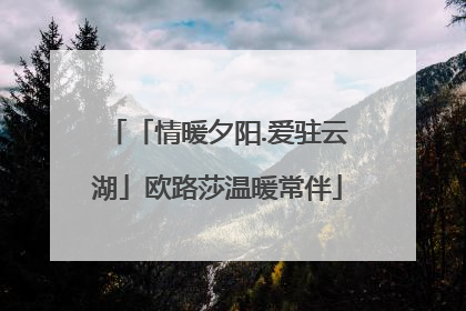 「情暖夕阳.爱驻云湖」欧路莎温暖常伴