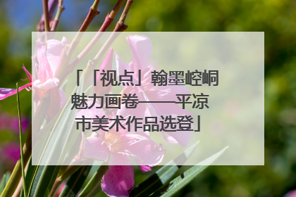 「视点」翰墨崆峒 魅力画卷——平凉市美术作品选登