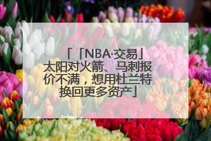 「NBA·交易」太阳对火箭、马刺报价不满，想用杜兰特换回更多资产
