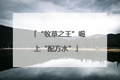 “牧草之王”喝上“配方水”