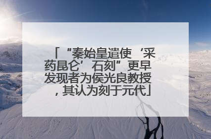 “秦始皇遣使‘采药昆仑’石刻”更早发现者为侯光良教授，其认为刻于元代