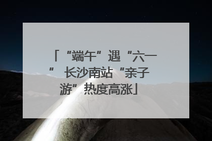 “端午”遇“六一” 长沙南站“亲子游”热度高涨