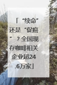 “续命”还是“促癌”？全国现存咖啡相关企业超24.6万家