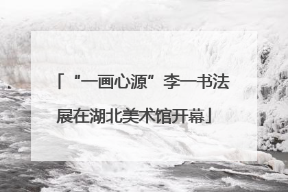 “一画心源”李一书法展在湖北美术馆开幕