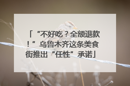 “不好吃？全额退款！”乌鲁木齐这条美食街推出“任性”承诺