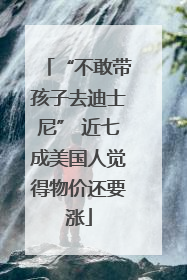 “不敢带孩子去迪士尼” 近七成美国人觉得物价还要涨