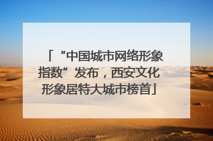 “中国城市网络形象指数”发布，西安文化形象居特大城市榜首