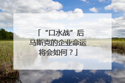 “口水战”后 马斯克的企业命运将会如何？