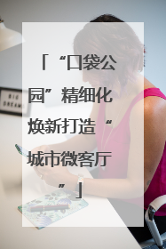 “口袋公园”精细化焕新打造“城市微客厅”