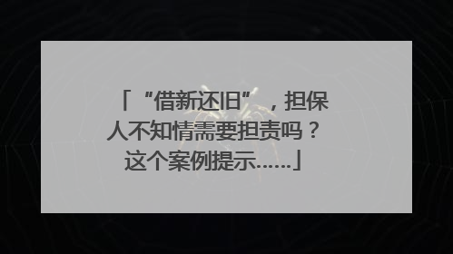 “借新还旧”，担保人不知情需要担责吗？这个案例提示……