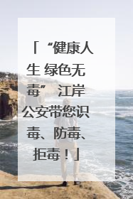 “健康人生 绿色无毒” 江岸公安带您识毒、防毒、拒毒！