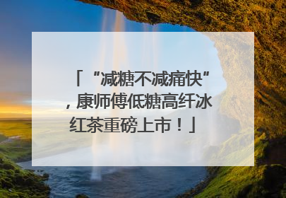 “减糖不减痛快”，康师傅低糖高纤冰红茶重磅上市！
