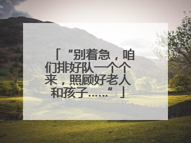 “别着急，咱们排好队一个个来，照顾好老人和孩子……”