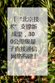 “北京技术”支撑新成果，300公里级量子直接通信网络构建