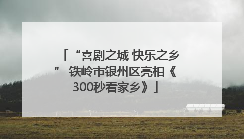 “喜剧之城 快乐之乡” 铁岭市银州区亮相《300秒看家乡》