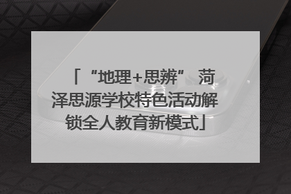 “地理+思辨” 菏泽思源学校特色活动解锁全人教育新模式
