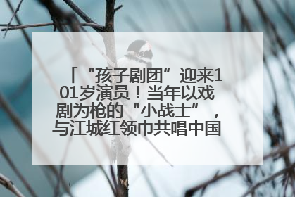 “孩子剧团”迎来101岁演员！当年以戏剧为枪的“小战士”，与江城红领巾共唱中国少年先锋队队歌