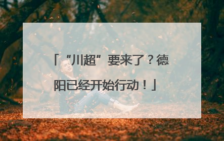 “川超”要来了？德阳已经开始行动！