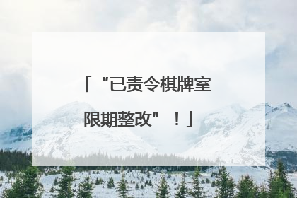 “已责令棋牌室限期整改”！