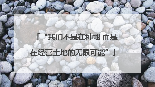 “我们不是在种地 而是在经营土地的无限可能”