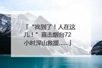 “找到了！人在这儿！”直击烟台72小时深山救援……