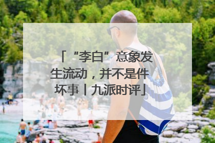 “李白”意象发生流动，并不是件坏事丨九派时评