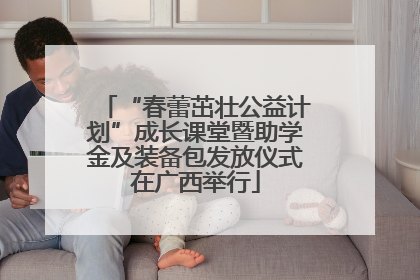 “春蕾茁壮公益计划”成长课堂暨助学金及装备包发放仪式在广西举行
