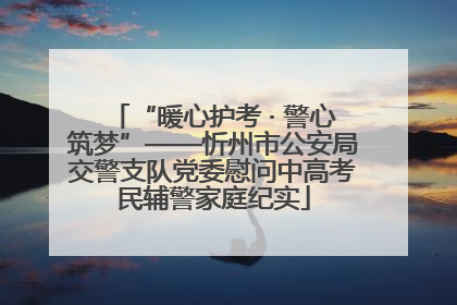 “暖心护考 · 警心筑梦”——忻州市公安局交警支队党委慰问中高考民辅警家庭纪实