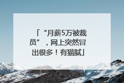 “月薪5万被裁员”，网上突然冒出很多！有猫腻