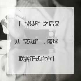 “苏超”之后又见“苏超”，篮球联赛正式官宣