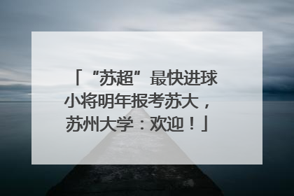 “苏超”最快进球小将明年报考苏大，苏州大学：欢迎！