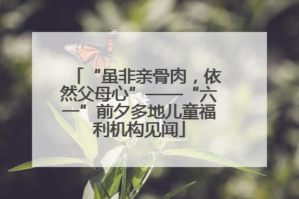“虽非亲骨肉，依然父母心”——“六一”前夕多地儿童福利机构见闻