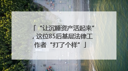 “让沉睡资产活起来”，这位85后基层法律工作者“打了个样”