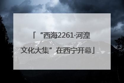 “西海2261·河湟文化大集”在西宁开幕