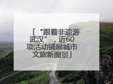 “跟着非遗游武汉”，近60项活动铺展城市文旅新图景