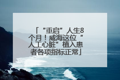 “重启”人生8个月！威海这位“人工心脏”植入患者各项指标正常