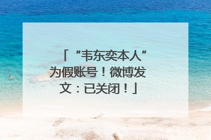 “韦东奕本人”为假账号！微博发文：已关闭！