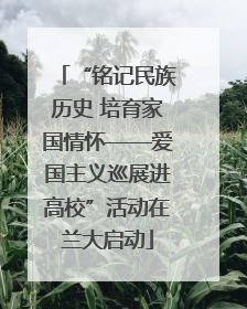 “铭记民族历史 培育家国情怀——爱国主义巡展进高校”活动在兰大启动