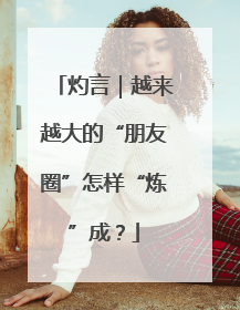 灼言｜越来越大的“朋友圈”怎样“炼”成？