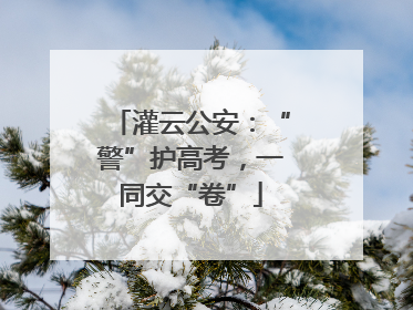 灌云公安：“警”护高考，一同交“卷”