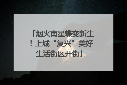 烟火南星蝶变新生！上城“复兴”美好生活街区开街