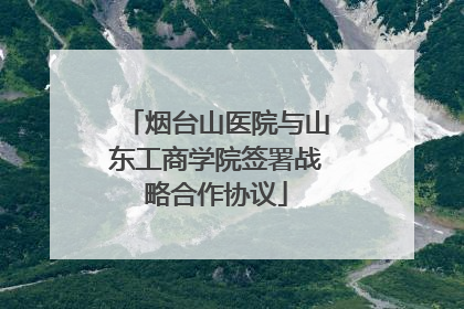 烟台山医院与山东工商学院签署战略合作协议