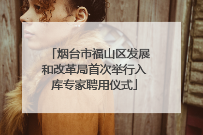烟台市福山区发展和改革局首次举行入库专家聘用仪式