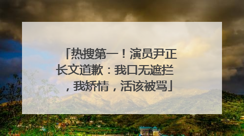 热搜第一！演员尹正长文道歉：我口无遮拦，我矫情，活该被骂