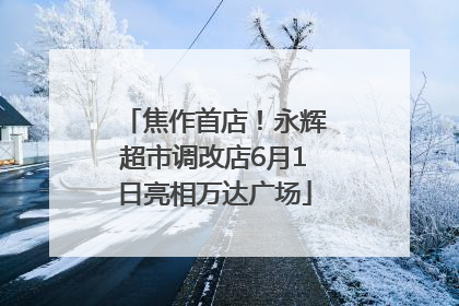 焦作首店！永辉超市调改店6月1日亮相万达广场